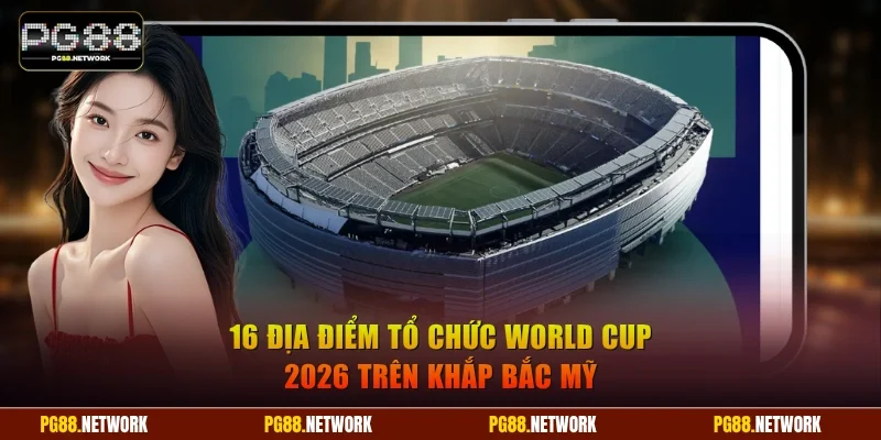 Địa điểm tổ chức World Cup 2026