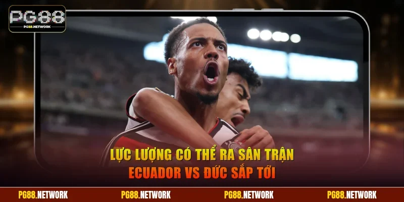Lực lượng có thể ra sân trận Ecuador vs Đức sắp tới
